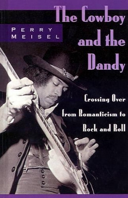 The Cowboy and the Dandy: Crossing Over from Romanticism to Rock and Roll by Perry Meisel 9780195118179