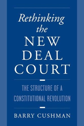 Rethinking the New Deal Court: The Structure of a Constitutional Revolution by Barry Cushman 9780195120431