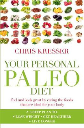 Your Personal Paleo Diet: Feel and look great by eating the foods that are ideal for your body by Chris Kresser