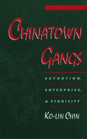 Chinatown Gangs: Extortion, Enterprise, and Ethnicity by Ko-lin Chin 9780195136272