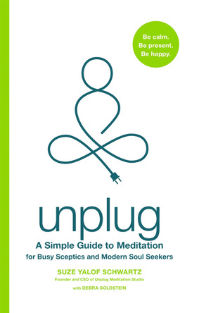 Unplug: A Simple Guide to Meditation for Busy Sceptics and Modern Soul Seekers by Suze Yalof Schwartz