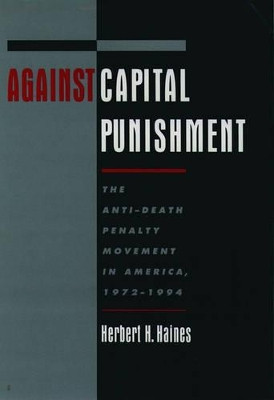 Against Capital Punishment: The Anti-Death Penalty Movement in America, 1972-1994 by Herbert H. Haines 9780195132496