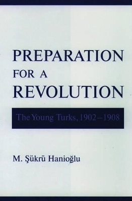 Preparation for a Revolution: The Young Turks, 1902-1908 by M. Sukru Hanioglu 9780195134636