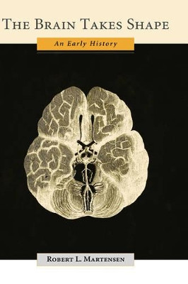 The Brain Takes Shape: An Early History by Robert L. Martensen 9780195151725