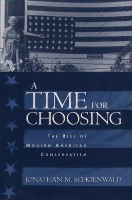 A Time for Choosing: The Rise of Modern American Conservatism by Jonathan M. Schoenwald 9780195157260