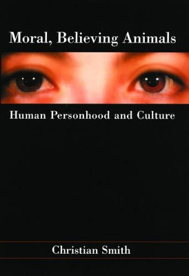 Moral, Believing Animals: Human Personhood and Culture by Christian Smith 9780195162028