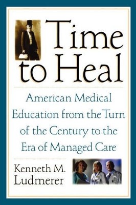 Time to Heal: American medical education from the turn of the century to the era of managed care by Kenneth M. Ludmerer 9780195181364