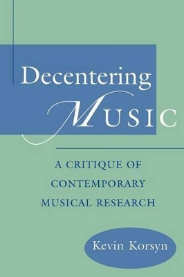 Decentering Music: A Critique of Contemporary Musical Research by Kevin Korsyn 9780195181647