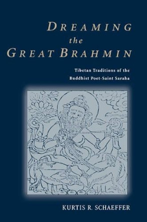 Dreaming the Great Brahmin: Tibetan Traditions of the Buddhist Poet-Saint Saraha by Kurtis R. Schaeffer 9780195173734