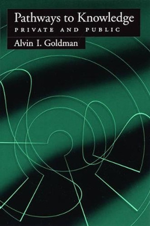 Pathways to Knowledge: Private and Public by Alvin I. Goldman 9780195173673