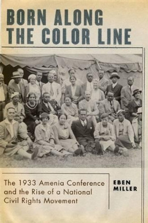 Born along the Color Line: The 1933 Amenia Conference and the Rise of a National Civil Rights Movement by Eben Miller 9780195174557