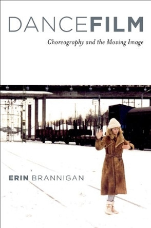 Dancefilm: Choreography and the Moving Image by Erin Brannigan 9780195367249