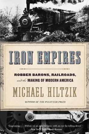 Iron Empires: Robber Barons, Railroads, and the Making of Modern America by Michael Hiltzik