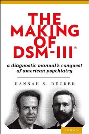The Making of DSM-III: A Diagnostic Manual's Conquest of American Psychiatry by Hannah Decker 9780195382235