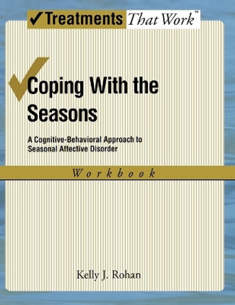 Coping with the Seasons: Workbook: A Cognitive-Behavioral Approach to Seasonal Affective Disorder by Kelly J. Rohan 9780195341379