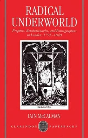 Radical Underworld: Prophets, Revolutionaries, and Pornographers in London, 1795-1840 by Iain McCalman 9780198122869