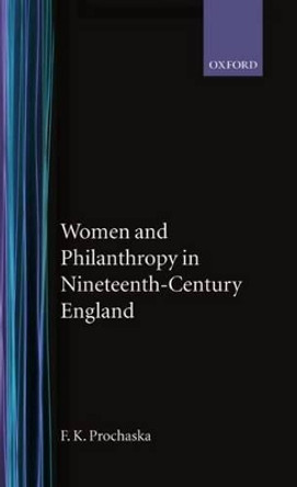 Women and Philanthropy in Nineteenth-Century England by F. K. Prochaska 9780198226277 Women and Philanthropy in Nineteenth-Century England by F. K. Prochaska 9780198226277