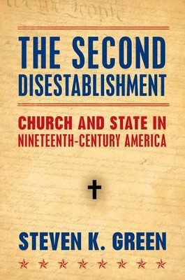 The Second Disestablishment: Church and State in Nineteenth-Century America by Steven Green 9780195399677