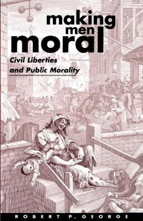 Making Men Moral: Civil Liberties and Public Morality by Robert P. George 9780198260240