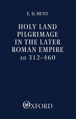 Holy Land Pilgrimage in the Later Roman Empire: AD 312-460 by Edward David Hunt 9780198264491