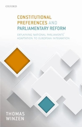 Constitutional Preferences and Parliamentary Reform: Explaining National Parliaments' Adaptation to European Integration by Thomas Winzen 9780198793397