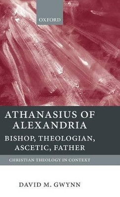 Athanasius of Alexandria: Bishop, Theologian, Ascetic, Father by David M. Gwynn 9780199210961