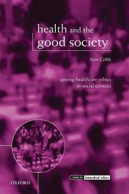 Health and the Good Society: Setting Healthcare Ethics in Social Context by Alan Cribb 9780199232949