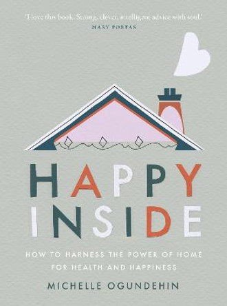 Happy Inside: How to harness the power of home for health and happiness by Michelle Ogundehin