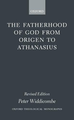 The Fatherhood of God from Origen to Athanasius by Peter Widdicombe 9780199242481