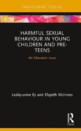 Harmful Sexual Behaviour in Young Children and Pre-Teens: An Education Issue by Lesley-anne Ey