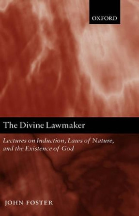 The Divine Lawmaker: Lectures on Induction, Laws of Nature, and the Existence of God by John Foster 9780199250592