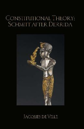 Constitutional Theory: Schmitt after Derrida by Jacques de Ville