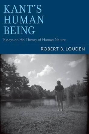 Kant's Human Being: Essays on His Theory of Human Nature by Robert B. Louden 9780199354146