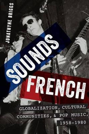 Sounds French: Globalization, Cultural Communities and Pop Music in France, 1958-1980 by Jonathyne Briggs 9780199377060