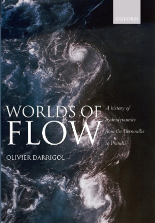 Worlds of Flow: A history of hydrodynamics from the Bernoullis to Prandtl by Olivier Darrigol 9780199559114