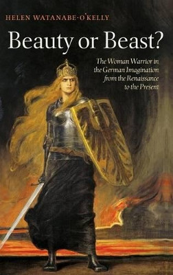 Beauty or Beast?: The Woman Warrior in the German Imagination from the Renaissance to the Present by Helen Watanabe-O'Kelly 9780199558230