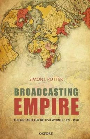 Broadcasting Empire: The BBC and the British World, 1922-1970 by Simon J. Potter 9780199568963 Broadcasting Empire: The BBC and the British World, 1922-1970 by Simon J. Potter 9780199568963