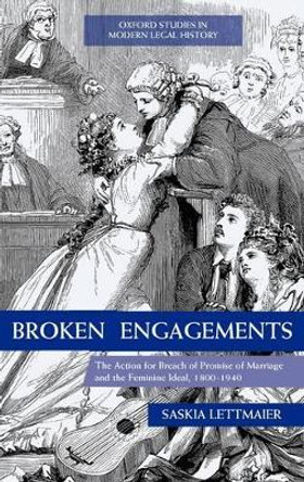 Broken Engagements: The Action for Breach of Promise of Marriage and the Feminine Ideal, 1800-1940 by Saskia Lettmaier 9780199569977