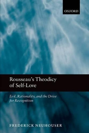 Rousseau's Theodicy of Self-Love: Evil, Rationality, and the Drive for Recognition by Frederick Neuhouser 9780199592050