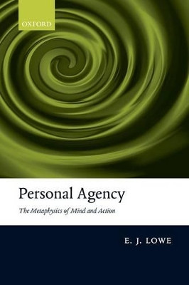 Personal Agency: The Metaphysics of Mind and Action by E. J. Lowe 9780199592500