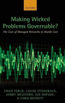 Making Wicked Problems Governable?: The Case of Managed Networks in Health Care by Ewan Ferlie 9780199603015
