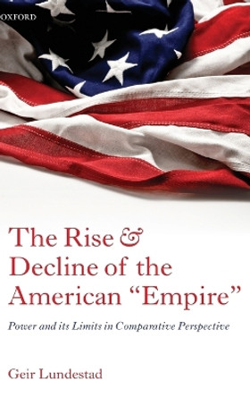 The Rise and Decline of the American &quot;Empire&quot;: Power and its Limits in Comparative Perspective by Geir Lundestad 9780199646104