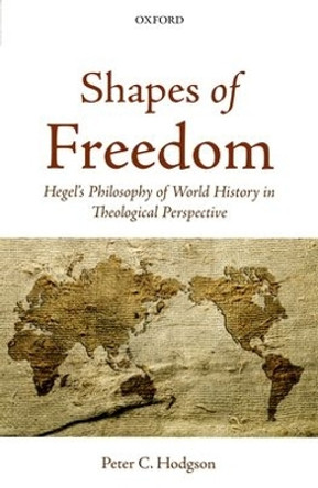 Shapes of Freedom: Hegel's Philosophy of World History in Theological Perspective by Peter C. Hodgson 9780199654956