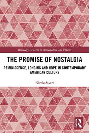 The Promise of Nostalgia: Reminiscence, Longing and Hope in Contemporary American Culture by Nicola Sayers