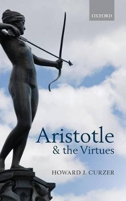 Aristotle and the Virtues by Howard J. Curzer 9780199693726