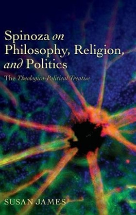 Spinoza on Philosophy, Religion, and Politics: The Theologico-Political Treatise by Susan James 9780199698127