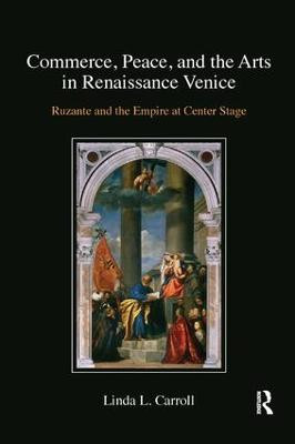 Commerce, Peace, and the Arts in Renaissance Venice: Ruzante and the Empire at Center Stage Linda L. Carroll 9780367140489