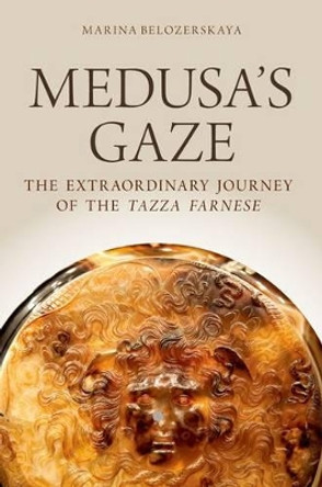 Medusa's Gaze: The Extraordinary Journey of the Tazza Farnese by Marina Belozerskaya 9780199739318