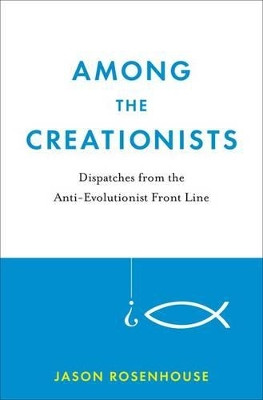 Among the Creationists: Dispatches from the Anti-Evolutionist Frontline by Jason Rosenhouse 9780199744633