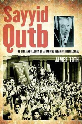 Sayyid Qutb: The Life and Legacy of a Radical Islamic Intellectual by James Toth 9780199790883